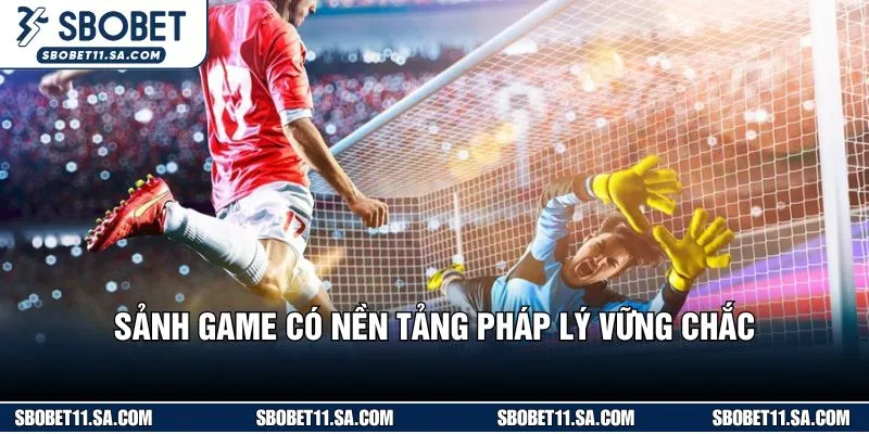 Sảnh game có nền tảng pháp lý vững chắc